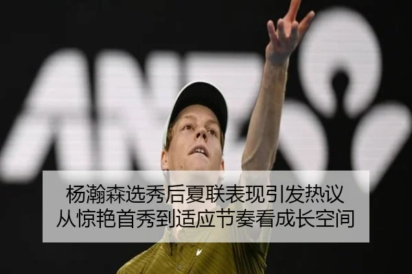 杨瀚森选秀后夏联表现引发热议 从惊艳首秀到适应节奏看成长空间 | weilaitiyu